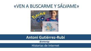 «VEN A BUSCARME Y SÁLVAME»
@antonigr
Historias de Internet
Antoni Gutiérrez-Rubí
 