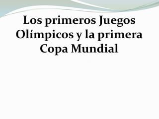Los primeros Juegos Olímpicos y la primera Copa Mundial