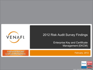2012 Risk Audit Survey Findings

       Enterprise Key and Certificate
               Management (EKCM)

                           February, 2012




                        © 2012 Venafi Proprietary and Confidential
 