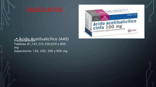 SALICILATOS
• Ácido Acetilsalicílico (AAS)Presentaciones:
Tabletas 81,165,325,500,650 y 800
mg
Supositorios 120, 200, 300 y 600 mg
 