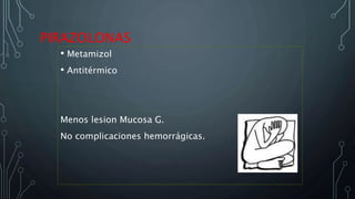PIRAZOLONAS
• Metamizol
• Antitérmico
Menos lesion Mucosa G.
No complicaciones hemorrágicas.
 