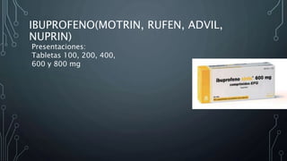 IBUPROFENO(MOTRIN, RUFEN, ADVIL,
NUPRIN)
Presentaciones:
Tabletas 100, 200, 400,
600 y 800 mg
 