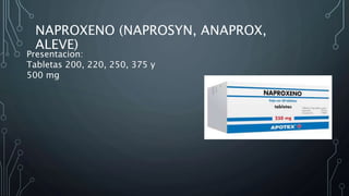 NAPROXENO (NAPROSYN, ANAPROX,
ALEVE)
Presentacion:
Tabletas 200, 220, 250, 375 y
500 mg
 