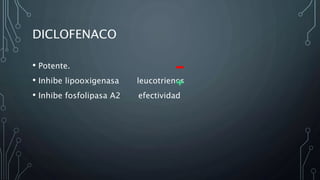 DICLOFENACO
• Potente.
• Inhibe lipooxigenasa leucotrienos
• Inhibe fosfolipasa A2 efectividad
 