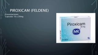 PIROXICAM (FELDENE)
Presentaciones
Capsulas 10 y 20mg
 