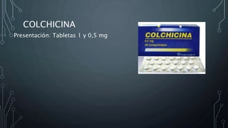 COLCHICINA
Presentación: Tabletas 1 y 0,5 mg
 