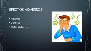 EFECTOS ADVERSOS
• Nauseas
• Vómitos
• Dolor abdominal
 