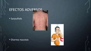 EFECTOS ADVERSOS
• Sarpullido
• Diarrea nauseas
 