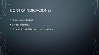 CONTRAINDICACIONES
• Hipersensibilidad
• Ulcera gástrica
• Urticaria o rinitis por uso de aines
 
