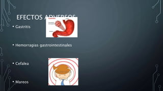 EFECTOS ADVERSOS
• Gastritis
• Hemorragias gastrointestinales
• Cefalea
• Mareos
 