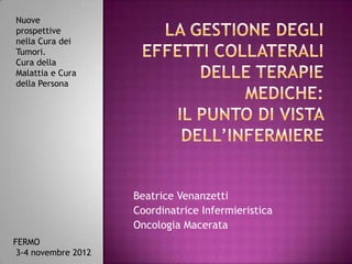 Nuove
prospettive
nella Cura dei
Tumori.
Cura della
Malattia e Cura
della Persona




                     Beatrice Venanzetti
                     Coordinatrice Infermieristica
                     Oncologia Macerata
FERMO
 3-4 novembre 2012
 
