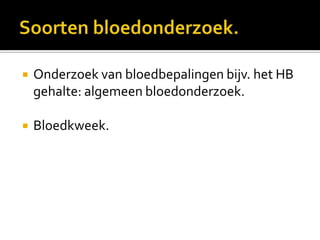    Onderzoek van bloedbepalingen bijv. het HB
    gehalte: algemeen bloedonderzoek.

   Bloedkweek.
 