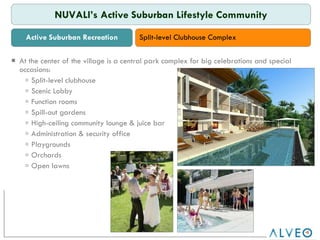 RTB At the center of the village is a central park complex for big celebrations and special occasions: Split-level clubhouse Scenic Lobby Function rooms Spill-out gardens High-ceiling community lounge & juice bar Administration & security office Playgrounds Orchards Open lawns Active Suburban Recreation NUVALI’s Active Suburban Lifestyle Community Split-level Clubhouse Complex 