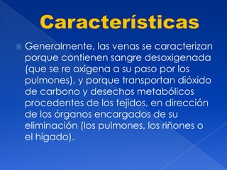    Generalmente, las venas se caracterizan
    porque contienen sangre desoxigenada
    (que se re oxigena a su paso por ...