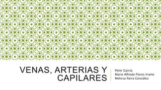VENAS, ARTERIAS Y
CAPILARES
Peter García
Mario Alfredo Flores Iriarte
Melissa Parra González
 