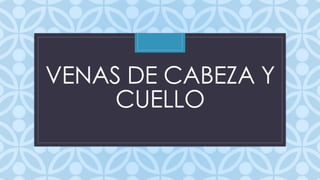 VENAS DE CABEZA Y 
C 
CUELLO 
 