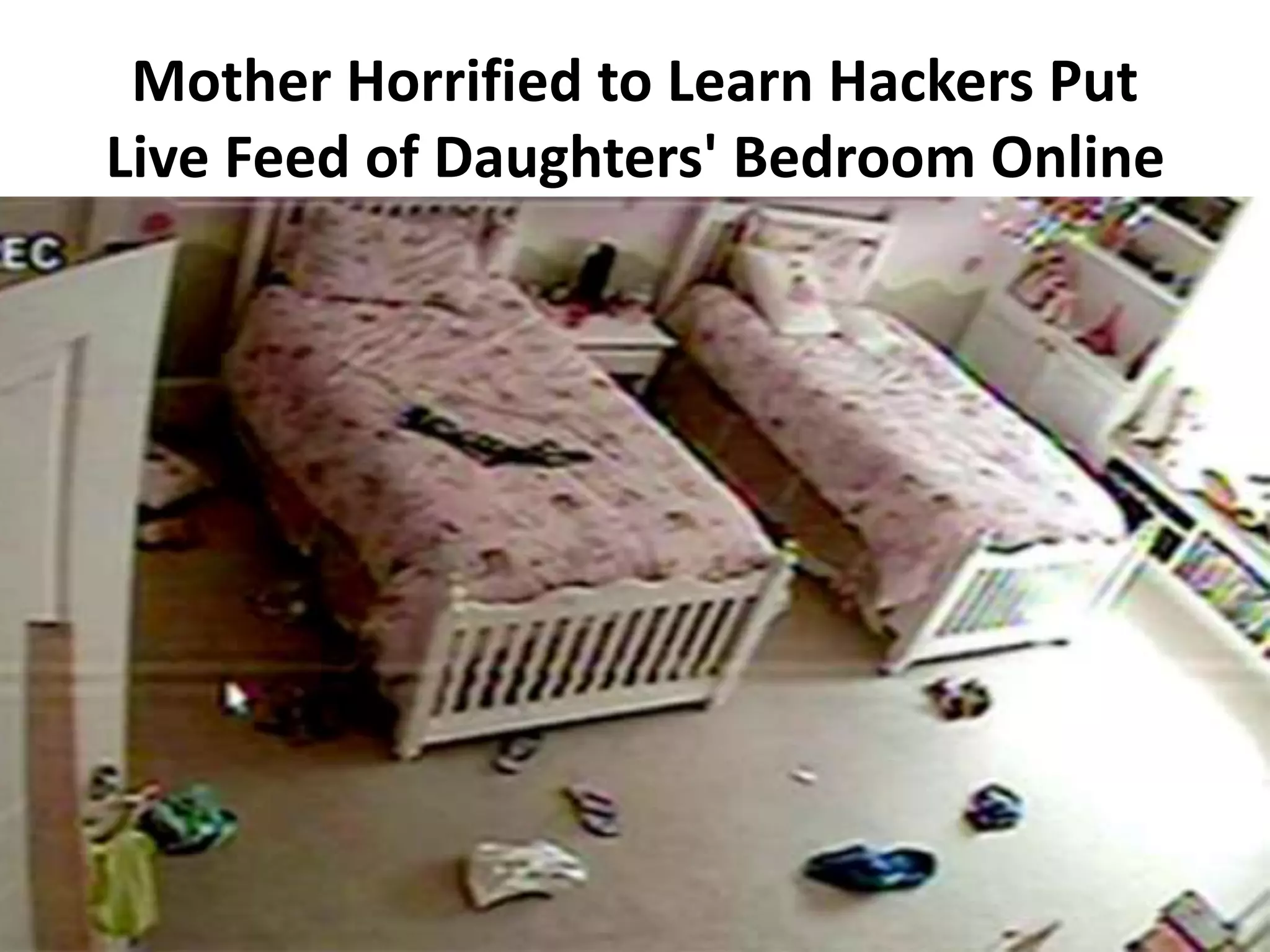 Mother Horrified to Learn Hackers Put
Live Feed of Daughters' Bedroom Online