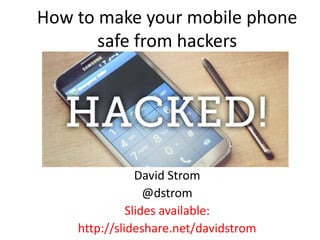 How to make your mobile phone
safe from hackers
David Strom
@dstrom
Slides available:
http://slideshare.net/davidstrom
 