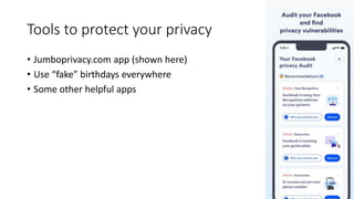 Tools to protect your privacy
• Jumboprivacy.com app (shown here)
• Use “fake” birthdays everywhere
• Some other helpful apps
 
