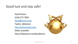 http://strominator.com 41
Good luck and stay safe!
David Strom
(314) 277-7832
david@strom.com
Twiiter: @dstrom
http://strominator.com
Slides available:
http://slideshare.net/davidstrom
 
