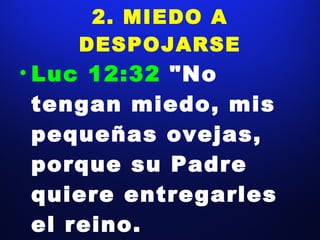 2. MIEDO A DESPOJARSE Luc 12:32  "No tengan miedo, mis pequeñas ovejas, porque su Padre quiere entregarles el reino. 