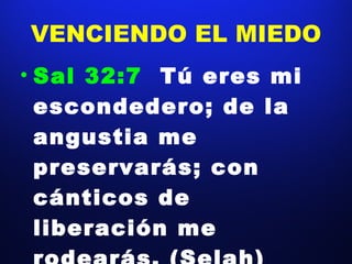 VENCIENDO EL MIEDO Sal 32:7  Tú eres mi escondedero; de la angustia me preservarás; con cánticos de liberación me rodearás. (Selah)  