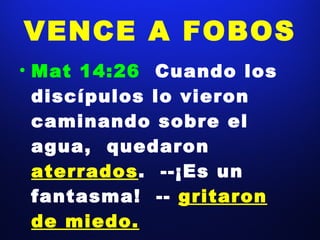 VENCE A FOBOS Mat 14:26  Cuando los discípulos lo vieron caminando sobre el agua,  quedaron  aterrados .  --¡Es un fantasma!  --  gritaron de miedo. 