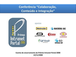 Evento de encerramento do Prêmio Intranet Portal 2008 14/11/2008 Conferência “Colaboração,  Conteúdo e Integração” 