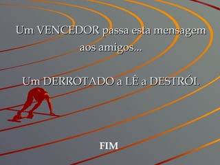 Um VENCEDOR passa esta mensagem aos amigos... Um DERROTADO a LÊ a DESTRÓI. FIM 