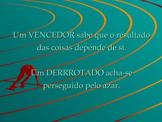 Um VENCEDOR sabe que o resultado das coisas depende de si. Um DERRROTADO acha-se perseguido pelo azar. 