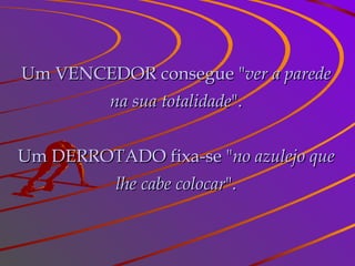 Um VENCEDOR consegue " ver a parede na sua totalidade ". Um DERROTADO fixa-se " no azulejo que lhe cabe colocar ". 