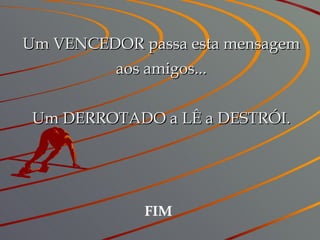 Um VENCEDOR passa esta mensagem aos amigos... Um DERROTADO a LÊ a DESTRÓI. FIM 