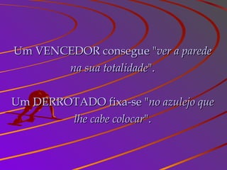 Um VENCEDOR consegue "Um VENCEDOR consegue "ver a paredever a parede
na sua totalidadena sua totalidade".".
Um DERROTADO fixa-se "Um DERROTADO fixa-se "no azulejo queno azulejo que
lhe cabe colocarlhe cabe colocar".".
 