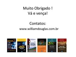 Muito Obrigado !
Vá e vença!
Contatos:
www.williamdouglas.com.br
 