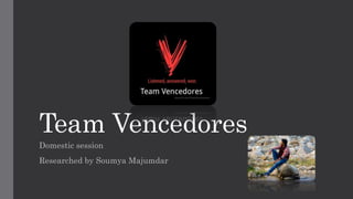 Team Vencedores
Domestic session
Researched by Soumya Majumdar
 