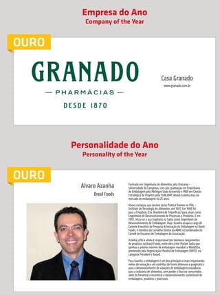Empresa do Ano
                                                              Company of the Year


             OURO

                                                                                                             Casa Granado
                                                                                                               www.granado.com.br




                                                           Personalidade do Ano
                                                             Personality of the Year


             OURO
                                                             Alvaro Azanha       Formado em Engenharia de Alimentos pela Unicamp –
                                                                                 Universidade de Campinas, com pós-graduação em Engenharia
                                                                                 de Embalagem pela Michigan State University e MBA em Gestão
                                                                  Brasil Foods   Estratégica de Projetos pela FUNCAMP, Alvaro Azanha atua no
                                                                                 mercado de embalagem há 25 anos.
                                                                                 Alvaro começou sua carreira como Pratical Trainee no ITAL –
                                                                                 Instituto de Tecnologia de Alimentos, em 1987. Em 1988 foi
                                                                                 para a Frigobrás (Cia. Brasileira de Frigoríficos) para atuar como
                                                                                 Engenheiro de Desenvolvimento de Processos e Produtos. E em
                                                                                 1992, inicia-se a sua trajetória na Sadia como Engenheiro de
                                                                                 Desenvolvimento de Embalagem. Hoje, Azanha ocupa o cargo de
                                                                                 Gerente Executivo de Pesquisa & Inovação de Embalagem na Brasil
                                                                                 Foods, é membro do Conselho Diretor da ABRE e Coordenador do
                                                                                 Comitê de Usuários de Embalagem da Associação.
                                                                                 Azanha já foi e ainda é responsável por inúmeros lançamentos
                                                                                 de produtos na Brasil Foods, entre eles o Hot Pocket Sadia que
                                                                                 ganhou o prêmio máximo de embalagem mundial, o WorldStar,
                                                                                 promovido pela Organização Mundial de Embalagem (WPO), na
                                                                                 categoria President’s Award.
                                                                                 Para Azanha a embalagem é um dos principais e mais importantes
                                                                                 meios de inovação e ela contribui de forma intensiva e pragmática
                                                                                 para o desenvolvimento de soluções de embalagens inovadoras
                                                                                 para a indústria de alimentos, sem perder o foco no consumidor,
                                                                                 além de fomentar e incentivar o desenvolvimento sustentável de
                                                                                 embalagens, produtos e processos.




     46        prêmioabredaembalagembrasileira


Revista Vencedores Prêmio ABRE 2012 (vencedores).indd 46                                                                                              17/09/2012 07:34:59
 