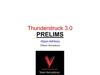Thunderstruck 3.0
PRELIMS
-Dipan Adhikary
©Team Vencedores
 