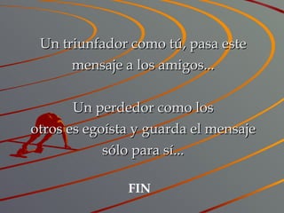 Un triunfador como tú, pasa este mensaje a los amigos... Un perdedor como los otros es egoísta y guarda el mensaje sólo para sí... FIN 