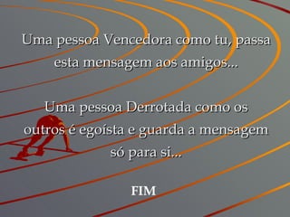 Uma pessoa Vencedora como tu, passa esta mensagem aos amigos... Uma pessoa Derrotada como os outros é egoísta e guarda a mensagem só para si... FIM 