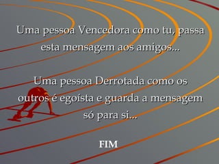 Uma pessoa Vencedora como tu, passa esta mensagem aos amigos... Uma pessoa Derrotada como os outros é egoísta e guarda a mensagem só para si... FIM 