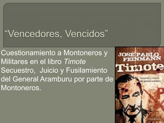 Cuestionamiento a Montoneros y
Militares en el libro Timote
Secuestro, Juicio y Fusilamiento
del General Aramburu por parte de
Montoneros.
 