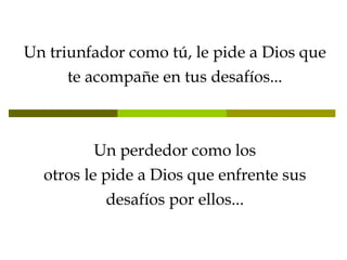 Un triunfador como tú, le pide a Dios que te acompañe en tus desafíos... Un perdedor como los otros le pide a Dios que enfrente sus desafíos por ellos... 
