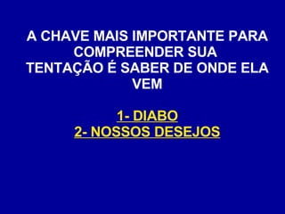 A CHAVE MAIS IMPORTANTE PARA COMPREENDER SUA  TENTAÇÃO É SABER DE ONDE ELA VEM 1- DIABO 2- NOSSOS DESEJOS   