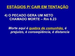 ESTÁGIOS P/ CAIR EM TENTAÇÃO 4) O PECADO GERA UM NETO CHAMADO MORTE – Rm 6.23 Morte aqui é  quebra de comunhão,  é prejuízo, é conseqüência, é distancia 