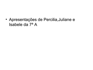 Apresentações de Percilia,Juliane e Isabele da 7ª A 