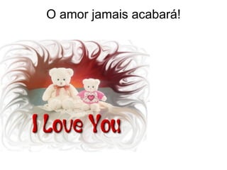 O amor jamais acabará! 