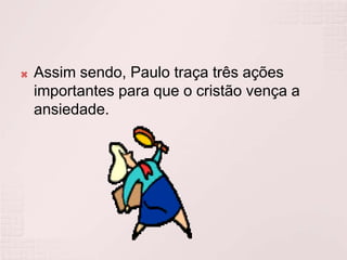 Assim sendo, Paulo traça três ações importantes para que o cristão vença a ansiedade.