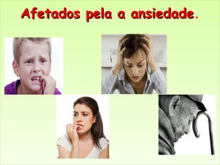 Afetados pela a ansiedadeAfetados pela a ansiedade.
 