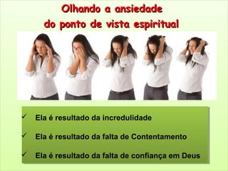 Olhando a ansiedadeOlhando a ansiedade
do ponto de vista espiritualdo ponto de vista espiritual
 Ela é resultado da incredulidade
 Ela é resultado da falta de Contentamento
 Ela é resultado da falta de confiança em Deus
 