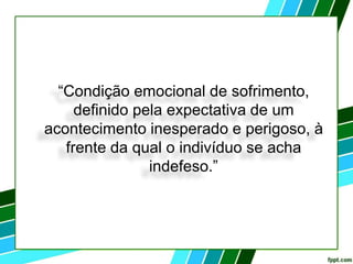 “Condição emocional de sofrimento,
definido pela expectativa de um
acontecimento inesperado e perigoso, à
frente da qual o indivíduo se acha
indefeso.”
 